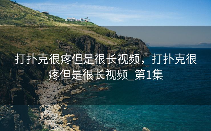打扑克很疼但是很长视频，打扑克很疼但是很长视频_第1集