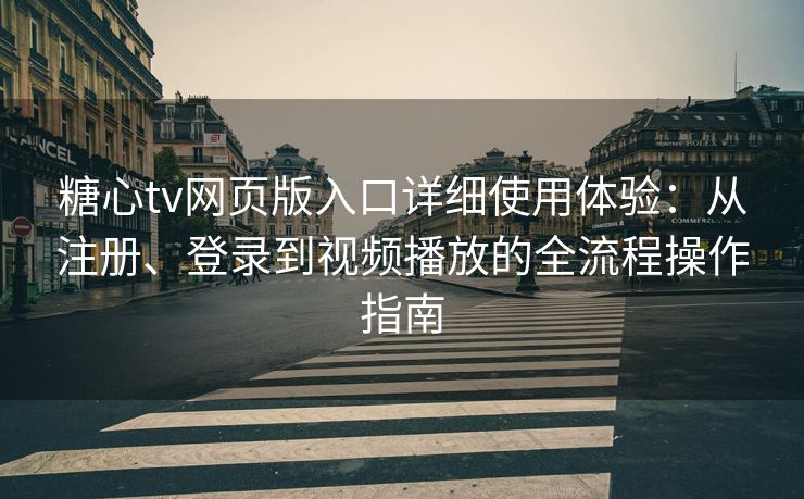 糖心tv网页版入口详细使用体验：从注册、登录到视频播放的全流程操作指南