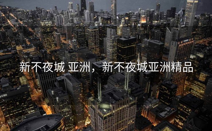 新不夜城 亚洲，新不夜城亚洲精品