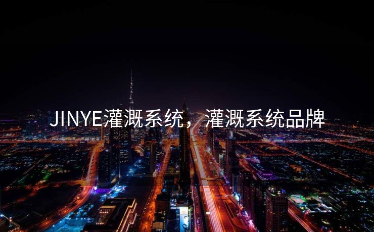 JINYE灌溉系统，灌溉系统品牌