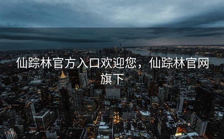 仙踪林官方入口欢迎您，仙踪林官网旗下