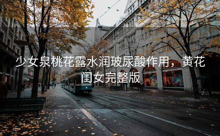 少女泉桃花露水润玻尿酸作用，黄花闺女完整版