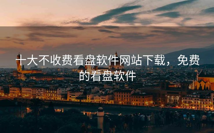 十大不收费看盘软件网站下载，免费的看盘软件