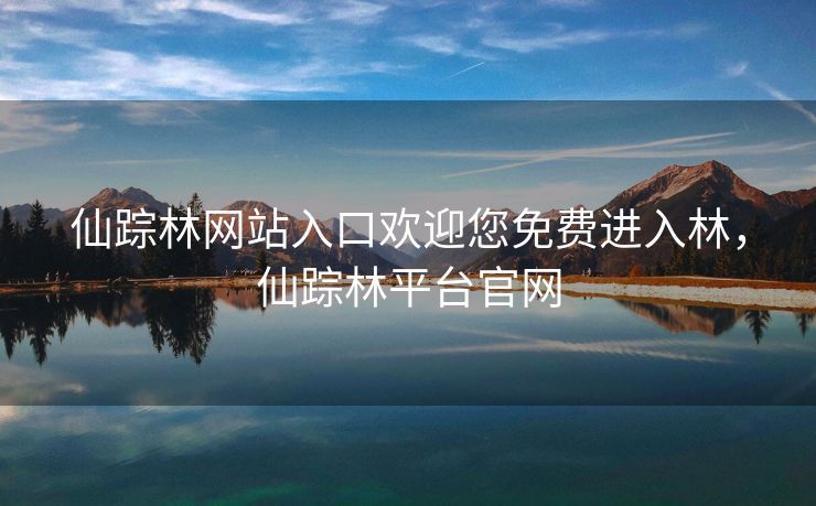 仙踪林网站入口欢迎您免费进入林，仙踪林平台官网