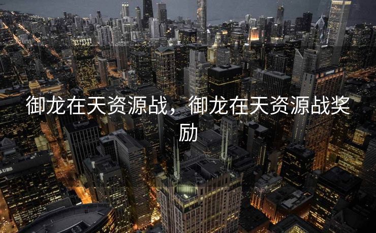 御龙在天资源战，御龙在天资源战奖励