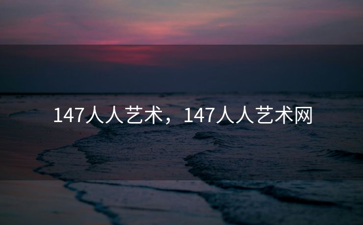 147人人艺术，147人人艺术网